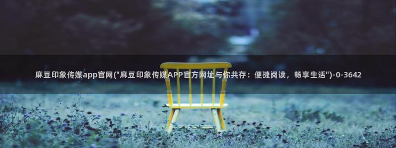 麻豆经济传媒官网：麻豆印象传媒app官网(\
