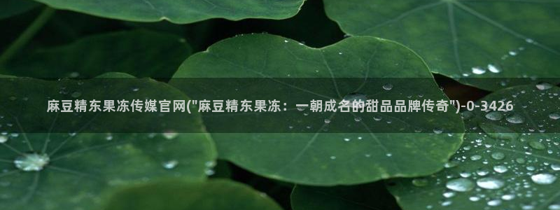 麻豆床传媒官网浸入：麻豆精东果冻传媒官网(\