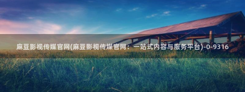 麻豆传媒官网首：麻豆影视传媒官网(麻豆影视传媒官网：一站式内容与服务平台)