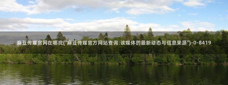 麻豆tv传媒官网：麻豆传媒官网在哪找(\