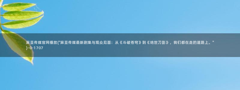 麻豆腐传媒官网：麻豆传媒官网播放(\