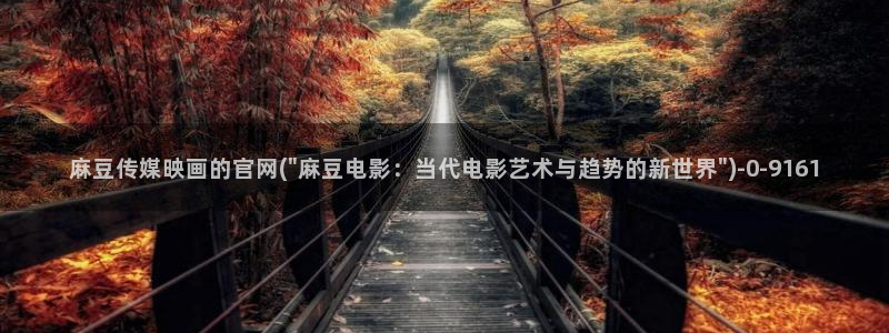 麻豆传媒官网app下载：麻豆传媒映画的官网(\