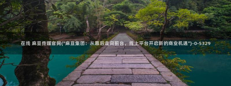 麻豆传媒官网污：在线 麻豆传媒官网(\