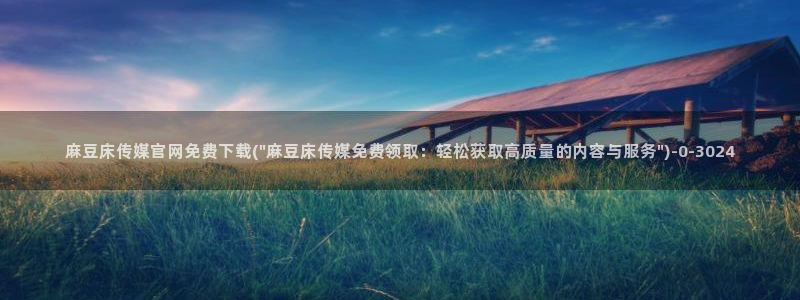 麻豆床传媒官网在线观看
