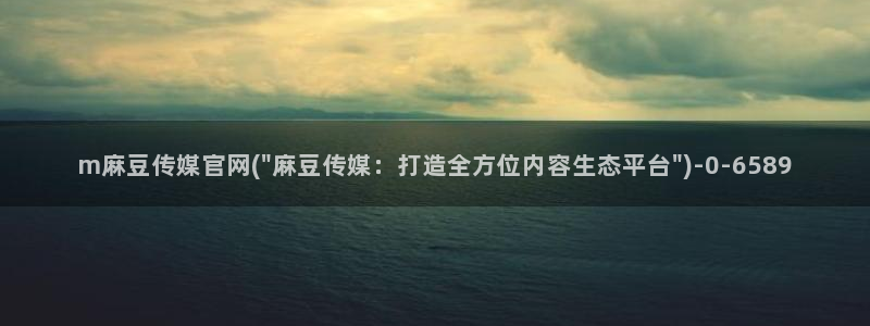 麻豆a原创传媒官网：m麻豆传媒官网(\