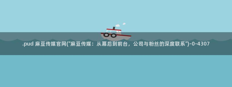 麻豆传媒剧情官网：.pud 麻豆传媒官网(\