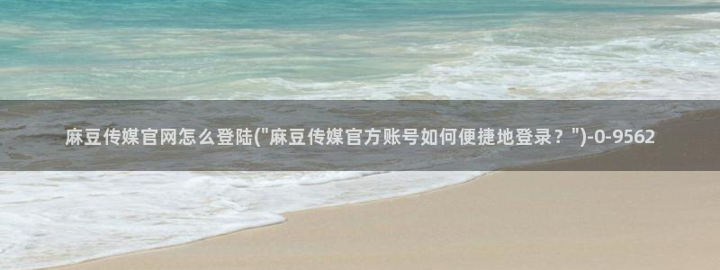 麻豆床传媒官网应聘：麻豆传媒官网怎么登陆(\