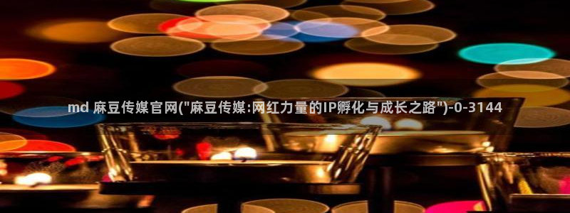 麻豆腐传媒官网：md 麻豆传媒官网(\