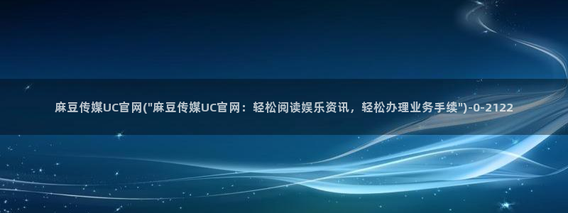 麻豆麻豆个传媒官网app黄：麻豆传媒UC官网(\